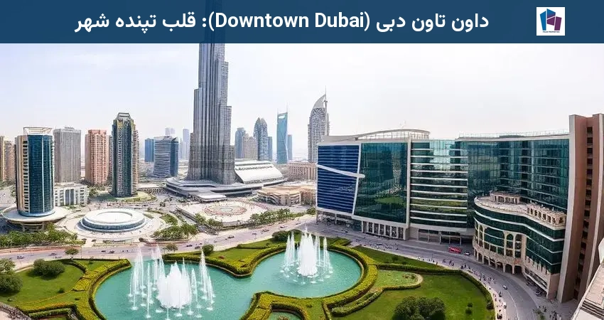 داون تاون دبی (Downtown Dubai): قلب تپنده شهر