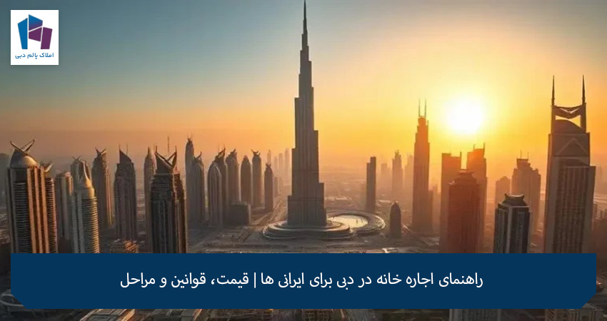 راهنمای اجاره خانه در دبی برای ایرانی ها | قیمت، قوانین و مراحل .