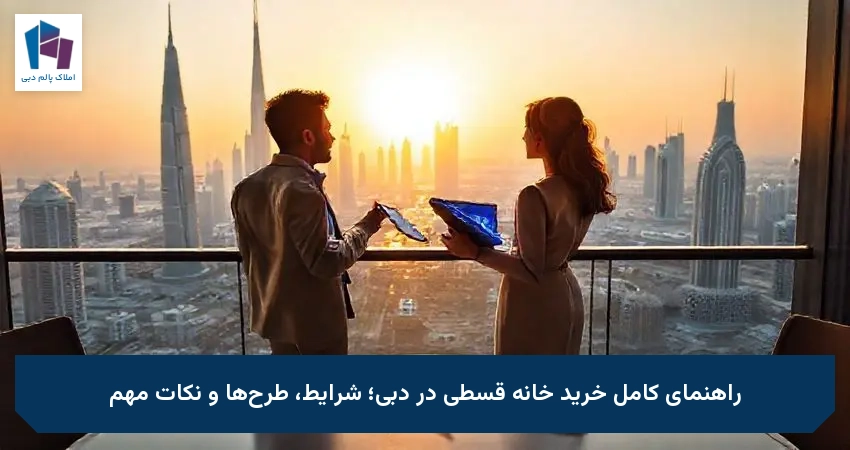 راهنمای کامل خرید خانه قسطی در دبی؛ شرایط، طرح‌ها و نکات مهم