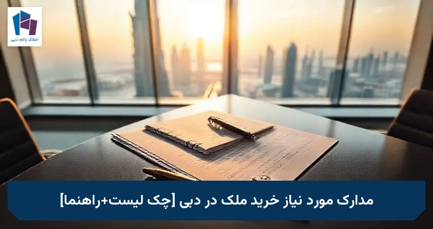 مدارک مورد نیاز خرید ملک در دبی [چک لیست+راهنما]