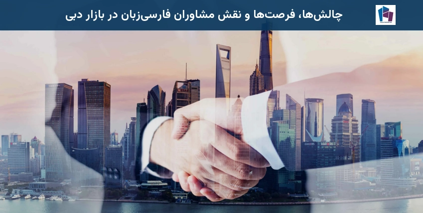 چالشها، فرصتها و نقش مشاوران فارسیزبان در بازار دبی
