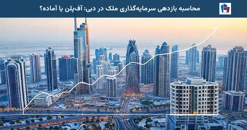 محاسبه بازدهی سرمایهگذاری ملک در دبی: آفپلن یا آماده؟
