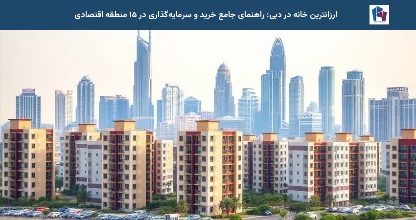 ارزانترین خانه در دبی: راهنمای جامع خرید و سرمایه‌گذاری در ۱۵ منطقه اقتصادی