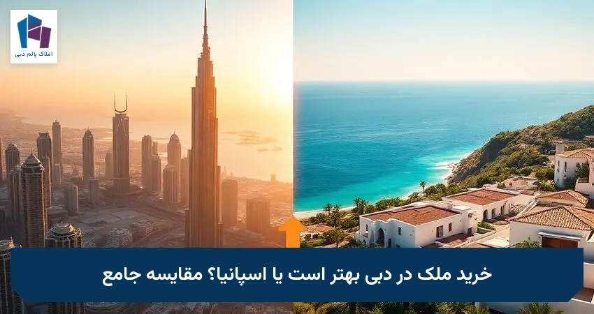 خرید ملک در دبی بهتر است یا اسپانیا؟