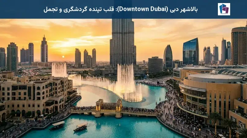 بالاشهر دبی (Downtown Dubai): قلب تپنده گردشگری و تجمل